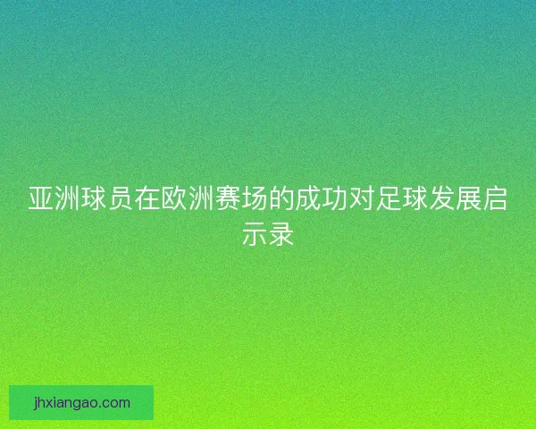亚洲球员在欧洲赛场的成功对足球发展启示录