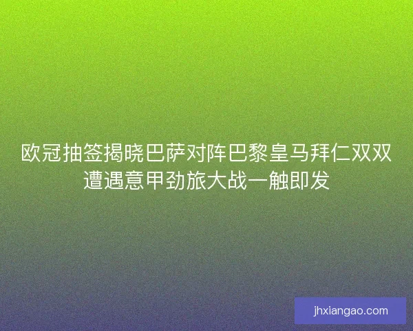 欧冠抽签揭晓巴萨对阵巴黎皇马拜仁双双遭遇意甲劲旅大战一触即发 欧冠抽签揭晓巴萨对阵巴黎皇马拜仁双双遭遇意甲劲旅大战一触即发