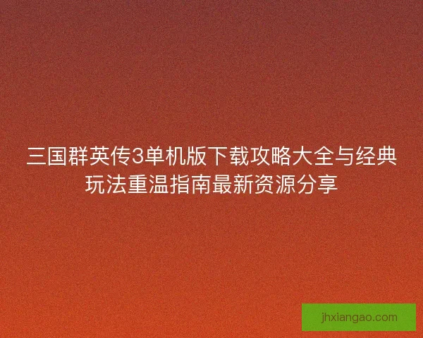 三国群英传3单机版下载攻略大全与经典玩法重温指南最新资源分享