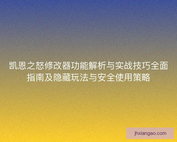 凯恩之怒修改器功能解析与实战技巧全面指南及隐藏玩法与安全使用策略 凯恩之怒修改器功能解析与实战技巧全面指南及隐藏玩法与安全使用策略