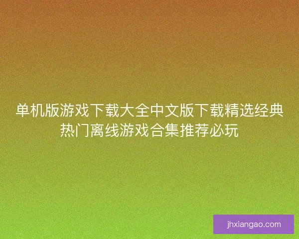 单机版游戏下载大全中文版下载精选经典热门离线游戏合集推荐必玩