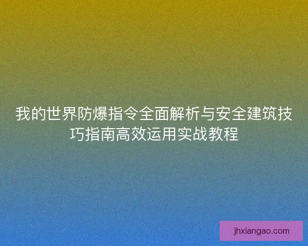 我的世界防爆指令全面解析与安全建筑技巧指南高效运用实战教程 我的世界防爆指令全面解析与安全建筑技巧指南高效运用实战教程