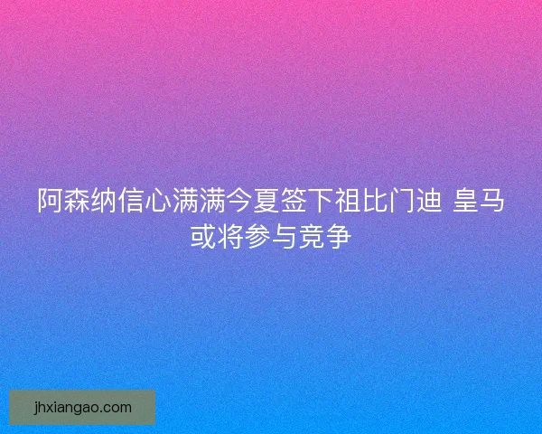阿森纳信心满满今夏签下祖比门迪 皇马或将参与竞争 阿森纳信心满满今夏签下祖比门迪 皇马或将参与竞争